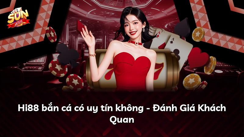 Hi88 bắn cá có uy tín không - Đánh Giá Khách Quan