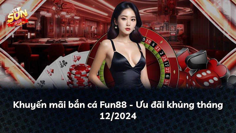 Khuyến mãi bắn cá Fun88 - Ưu đãi khủng tháng 12/2024