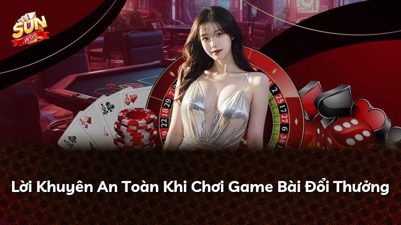 Lời Khuyên An Toàn Khi Chơi Game Bài Đổi Thưởng