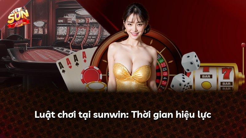 Luật chơi tại sunwin: Thời gian hiệu lực