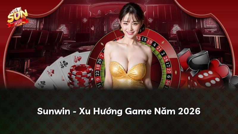 Sunwin - Xu Hướng Game Năm 2026