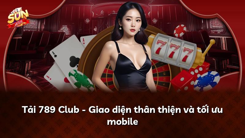 Tải 789 Club - Giao diện thân thiện và tối ưu mobile